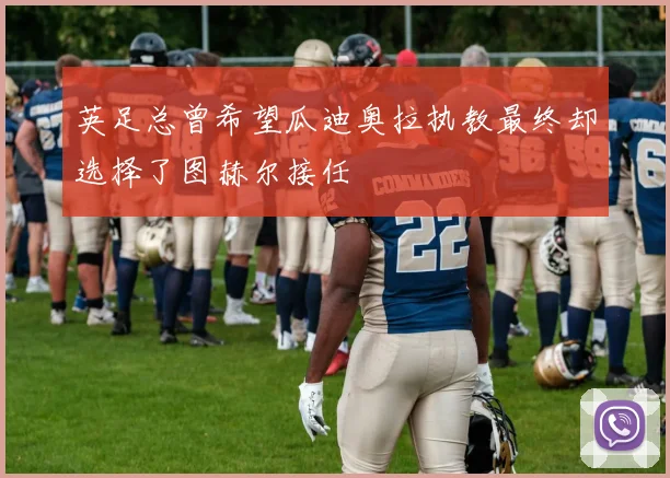 英足总曾希望瓜迪奥拉执教最终却选择了图赫尔接任