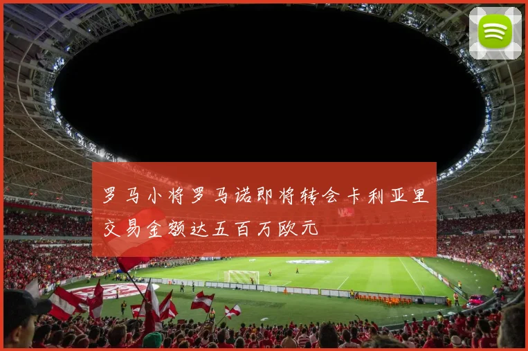罗马小将罗马诺即将转会卡利亚里交易金额达五百万欧元