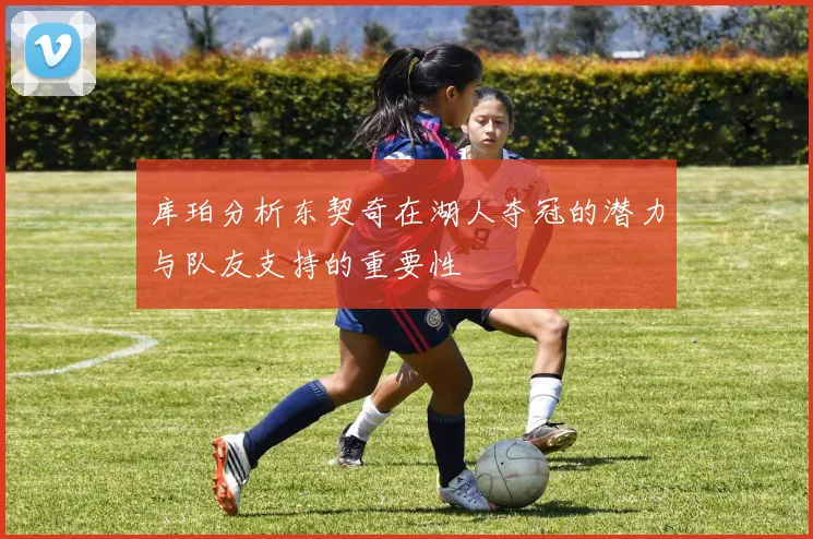 库珀分析东契奇在湖人夺冠的潜力与队友支持的重要性