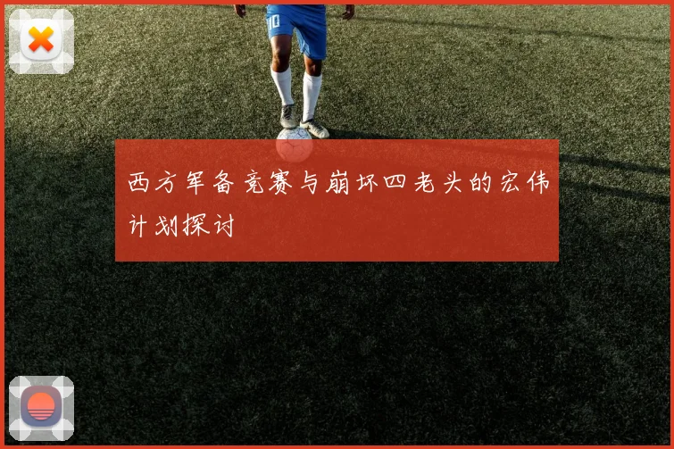 西方军备竞赛与崩坏四老头的宏伟计划探讨