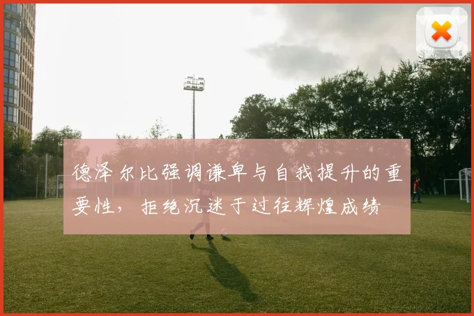 德泽尔比强调谦卑与自我提升的重要性，拒绝沉迷于过往辉煌成绩